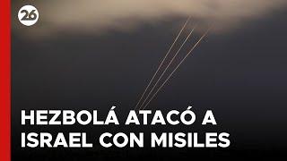 MEDIO ORIENTE | HEZBOLÁ atacó a ISRAEL con MISILES Y DRONES | #26Global