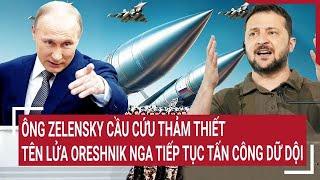 Toàn cảnh Thế giới:Ông Zelensky cầu cứu thảm thiết khi tên lửa Oreshnik Nga tiếp tục tấn công