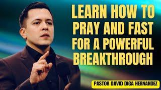 Learn How to Pray and Fast for a Powerful Breakthrough | David Diga Hernandez