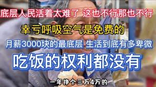 底层人民活着太难了，这也不行那也不行，幸亏呼吸空气是免费的月薪3000块的最底层，生活到底有多卑微？吃饭的权利都没有！