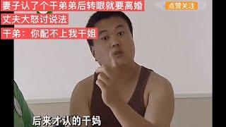 妻子認了個干弟弟轉眼就要離婚丈夫大怒討說法，干弟：你不配我姐