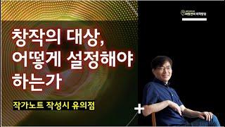 창작의 대상, 어떻게 설정해야 하나: 작가노트 작성시 유의점