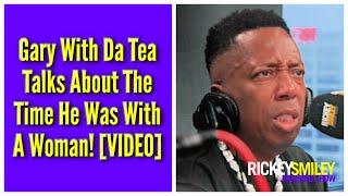 Gary With Da Tea Talks About The Time He Was With A Woman!