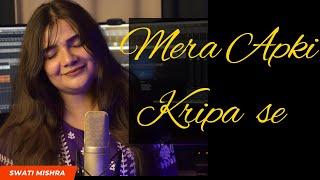 Mera Aapki Kripa Se || Swati Mishra Bhakti