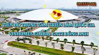 Tiến độ dự án Trung Tâm Hội Chợ Triển Lãm Quốc Gia The Grand Expo Vinhomes Global Gate Đông Anh HN