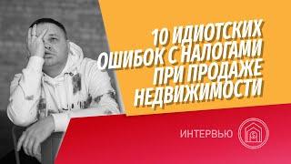 10 идиотских ошибок с налогами при продаже недвижимости! Налоговый консультант разбирает заблуждения