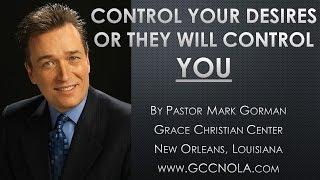 Control Your Desires Or They Will Control You  by Pastor Mark Gorman