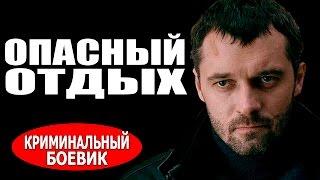 Опасный отдых (2016) русские боевики, фильмы про криминал 2016