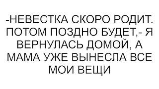 -Невестка скоро родит. Потом поздно будет,- я вернулась домой, а мама уже вынесла все мои вещи