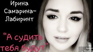 /А судить тебя будут.../ Ирина Самарина-Лабиринт