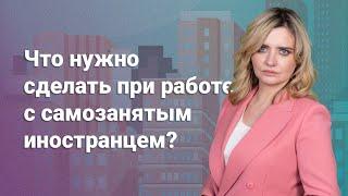 Что нужно сделать при работе с самозанятым иностранцем? @RosCoConsulting