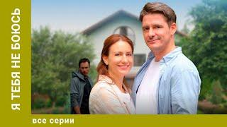 Я ТЕБЯ НЕ БОЮСЬ. ВСЕ СЕРИИ. МЕЛОДРАМА. ЛУЧШИЕ СЕРИАЛЫ