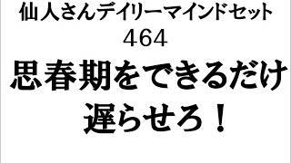 仙人さん　デイリーマインドセット４６４　「思春期をできるだけ遅らせろ！」