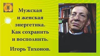 Мужская и женская энергетика. Как сохранить и восполнить. Игорь Тихонов.