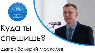 Куда ты спешишь? | дьякон Валерий Москалёв