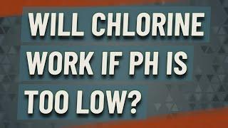 Will chlorine work if pH is too low?