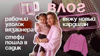 ВЛОГ | Рабочий уголок вязайнера | Стефи пошла в садик | Вяжу новый кардиган