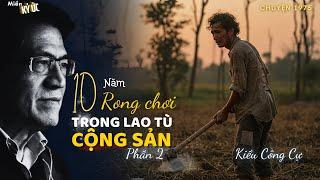 10 Năm Rong Chơi Trong Lao Tù Cộng Sản. Phần 2 | Miền Ký Ức