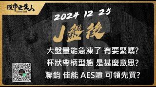 2024 12 25   J盤後 大盤量能急凍了 有要緊嗎?杯狀帶柄型態 是甚麼意思?聯鈞 佳能 AES噴 可領先買?