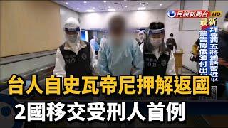 台人自史瓦帝尼押解返國　2國移交受刑人首例－民視新聞