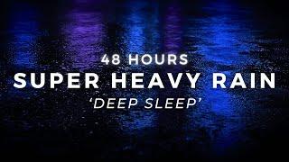 48 Hours Super Heavy Rain to Sleep FAST - Beat Insomnia with Powerful Rainstorm