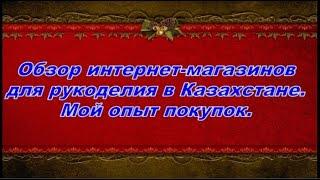 Обзор интернет-магазинов для рукоделия в Казахстане (1 часть). Мой опыт покупок.