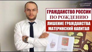 ГРАЖДАНСТВО РОССИИ ПО РОЖДЕНИЮ.  ЛИШЕНИЕ ГРАЖДАНСТВА  Материнский капитал.  Юрист