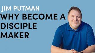 Why Become a Disciple Maker | Jim Putman