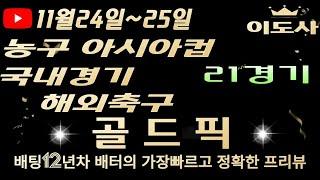 [토토분석][해외축구분석][스포츠토토][스포츠분석] 11월24일~11월25일 국내경기 / 국내농구 / V리그 / 농구 아시아컵 / 축구토토  21경기 프리뷰 (목차확인)(4K)