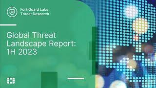 Global Threat Landscape Report: 1H 2023 | FortiGuard Labs