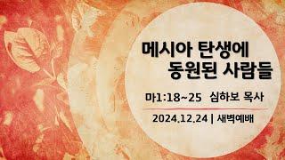 [새벽예배] 메시야 탄생에 동원된 사람들 (마1:18-25) | 심하보 목사 설교 | 2024.12.24.예배