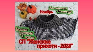 Вязание. НОВЫЙ ПРОЦЕСС в СП "ЖЕНСКИЕ ПРИХОТИ - 2023". Ноябрь. Обзор. Отчёт#11.