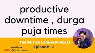 Productive downtime, Notion And Durga Puja times | Episode 2 - The Pritika Loonia Podcast |