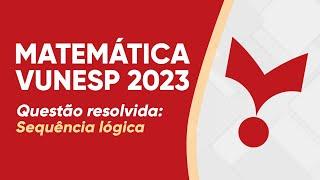 MATEMÁTICA VUNESP 2023 - SEQUÊNCIA LÓGICA