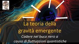 La teoria della  gravità emergente!!! Cadere nel buco nero a  causa di fluttuazioni quantistiche