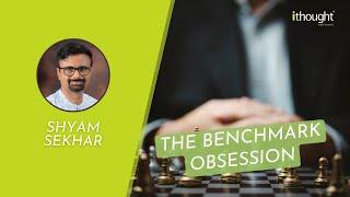 The Benchmark Obsession | Shyam Sekhar | ithought Advisory