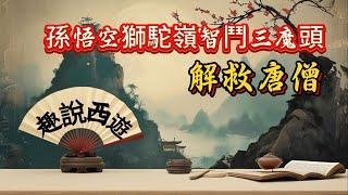 【西遊記】孫悟空獅駝嶺智鬥三魔頭，解救唐僧，一場智慧與力量的較量 #孫悟空 #獅駝嶺 #三怪#阿牛故事會