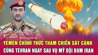 Cực nóng: Yemen chính thức tham chiến sát cánh cùng Tehran ngay sau vụ Mỹ dội bom Iran