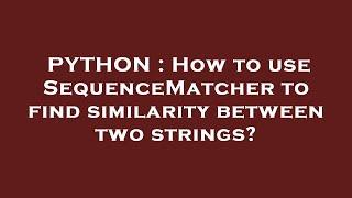 PYTHON : How to use SequenceMatcher to find similarity between two strings?