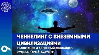 #9 Ченнелинг с внеземными цивилизациями. Гравитация и адронный коллайдер. Судьба, карма, будущее.