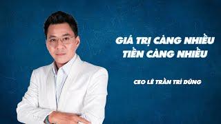 Giá Trị Càng Nhiều, Tiền Càng Nhiều | CEO Lê Trần Trí Dũng