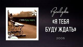 Русавуки - "Я Тебя буду ждать" (2006)