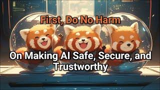 First, Do No Harm: On Making AI Safe, Secure, and Trustworthy