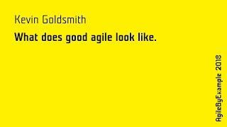 AgileByExample 2018: Kevin Goldsmith - What does good agile look like