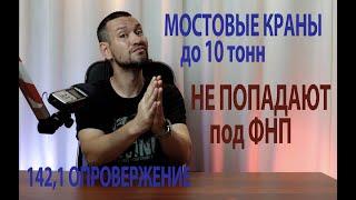 142 1 опровержение мостовые краны до 10 тонн не попадают под ФНП ПС