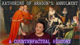 The Annulment of Katherine of Aragon: A Counterfactual History