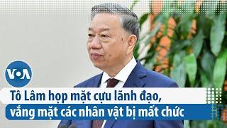 Tô Lâm họp mặt cựu lãnh đạo, vắng mặt các nhân vật bị mất chức| VOA Tiếng Việt