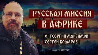 Русская миссия в Африке | иерей Георгий Максимов | проект "Говорим".