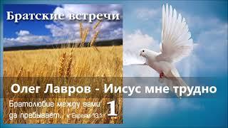 Олег Лавров - Иисус мне трудно  | Христианская песня (Братские встречи 1)