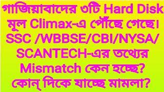 গাজিয়াবাদের ৩টি Hard Disk মূল Climax-এ পৌঁছে গেছে।SSC /WBBSE/CBI/NYSA/SCANTECH-এর তথ্যের Mismatch?